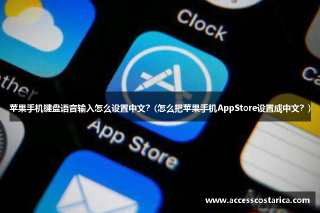 苹果手机键盘语音输入怎么设置中文？(怎么把苹果手机AppStore设置成中文？)